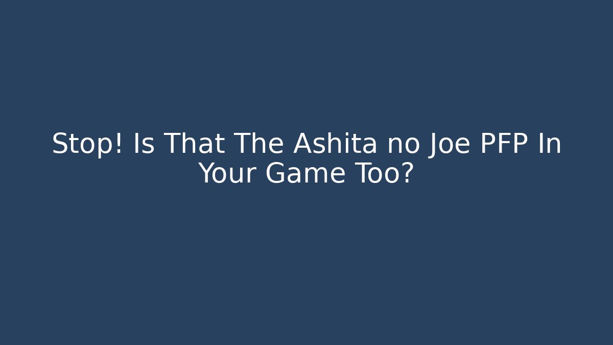 Stop! Is That The Ashita no Joe PFP In Your Game Too?