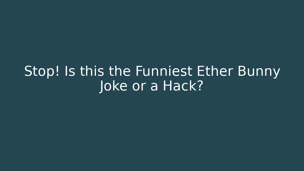 Stop! Is this the Funniest Ether Bunny Joke or a Hack?