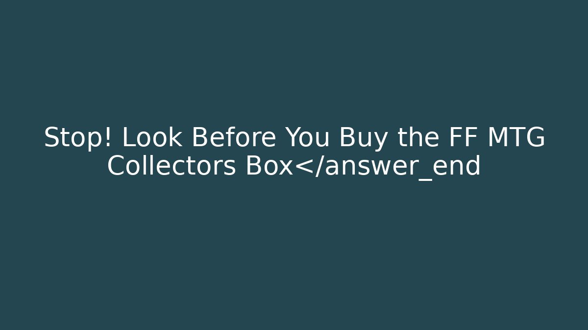 Stop! Look Before You Buy the FF MTG Collectors Box