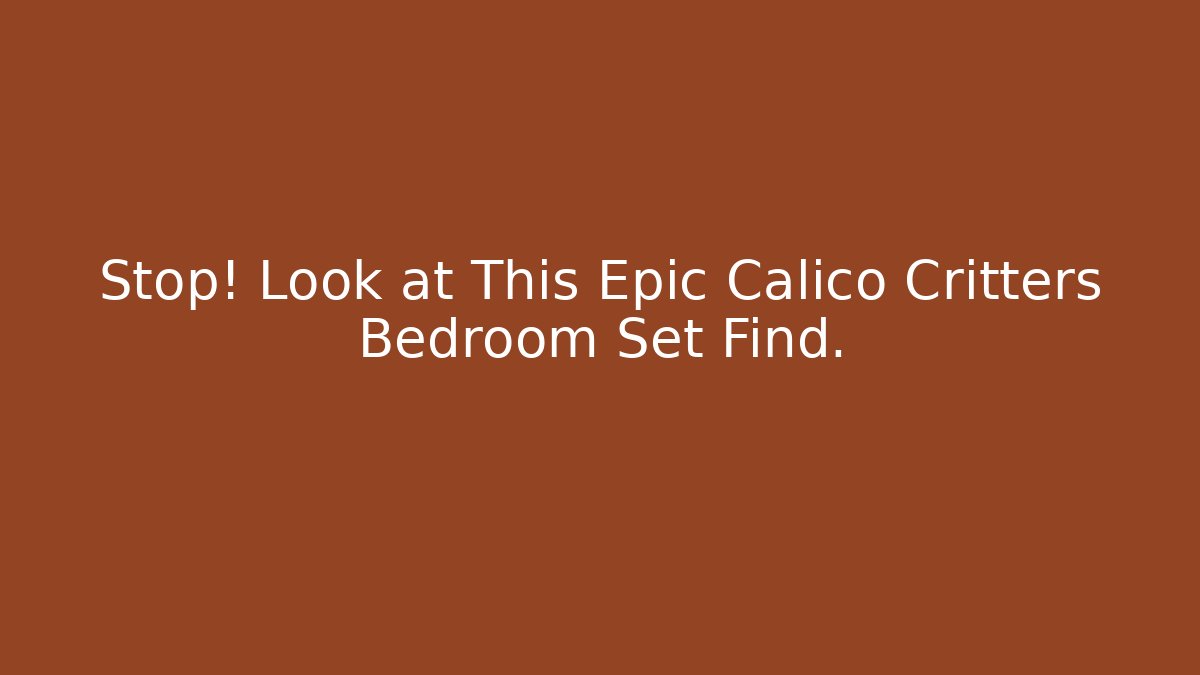 Stop! Look at This Epic Calico Critters Bedroom Set Find. - Critter Realm