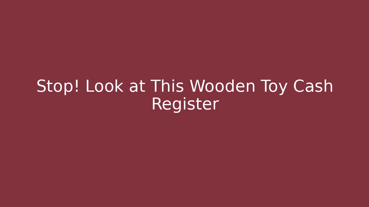 Stop! Look at This Wooden Toy Cash Register