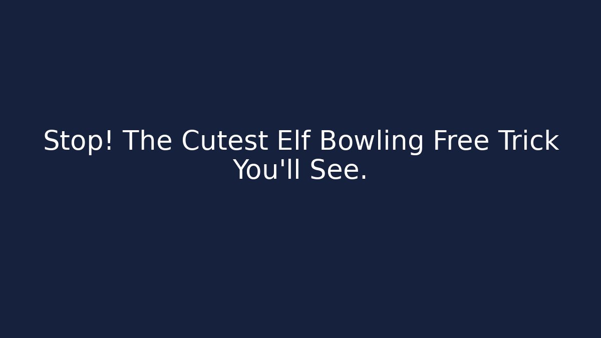 Stop! The Cutest Elf Bowling Free Trick You'll See.