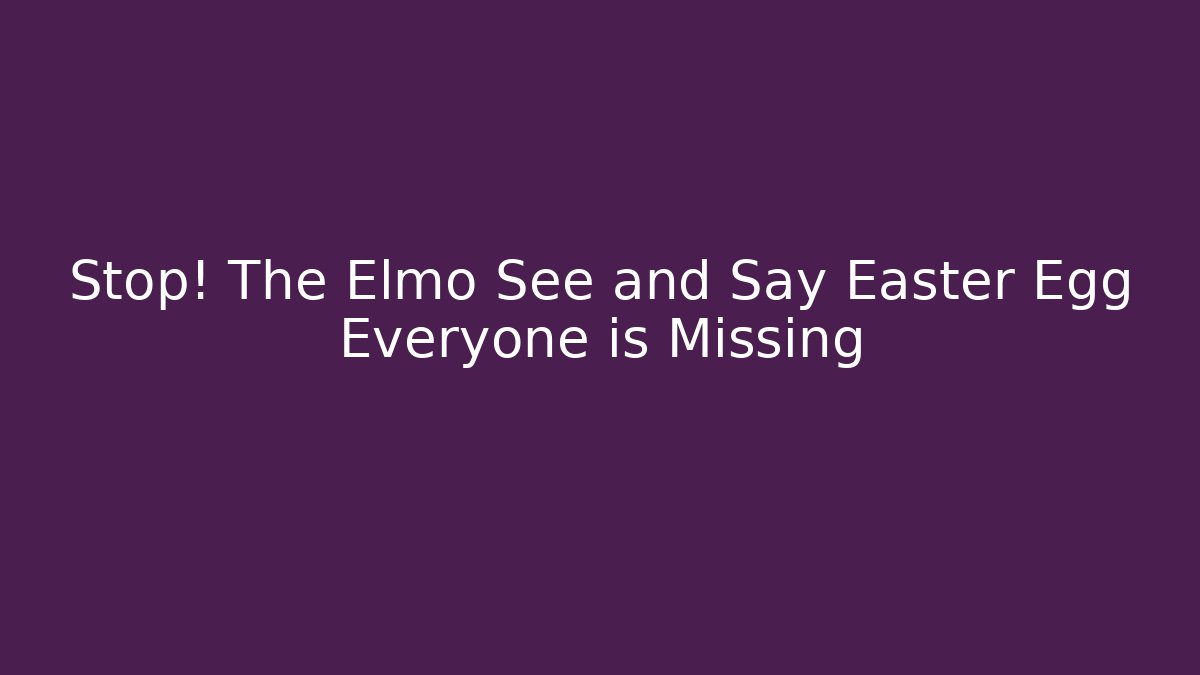 Stop! The Elmo See and Say Easter Egg Everyone is Missing