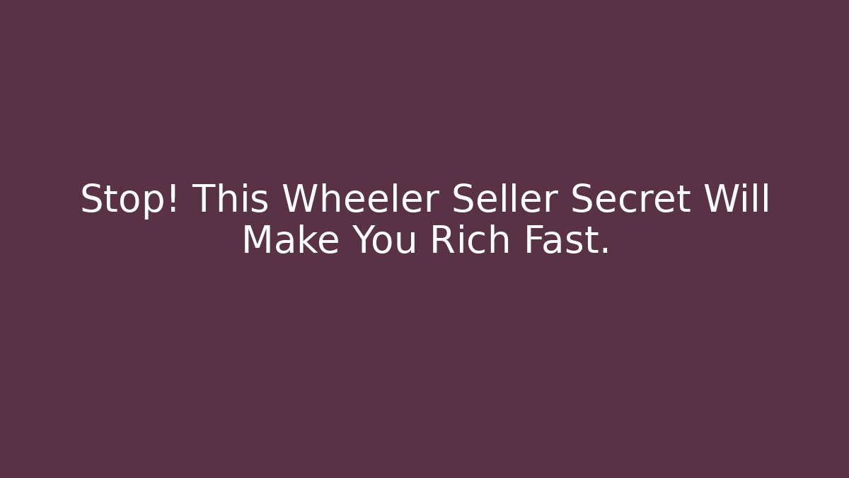 Stop! This Wheeler Seller Secret Will Make You Rich Fast.