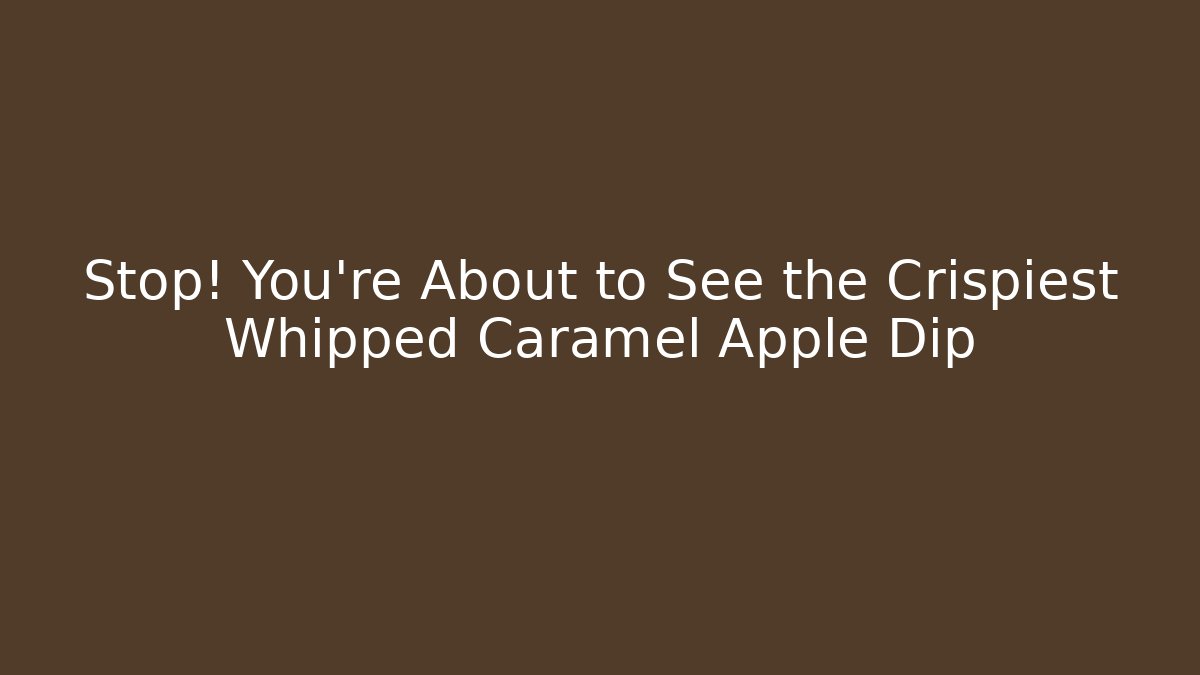 Stop! You’re About to See the Crispiest Whipped Caramel Apple Dip