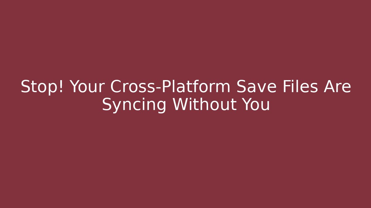 Stop! Your Cross-Platform Save Files Are Syncing Without You - Critter Realm