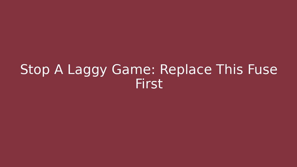 Stop A Laggy Game: Replace This Fuse First