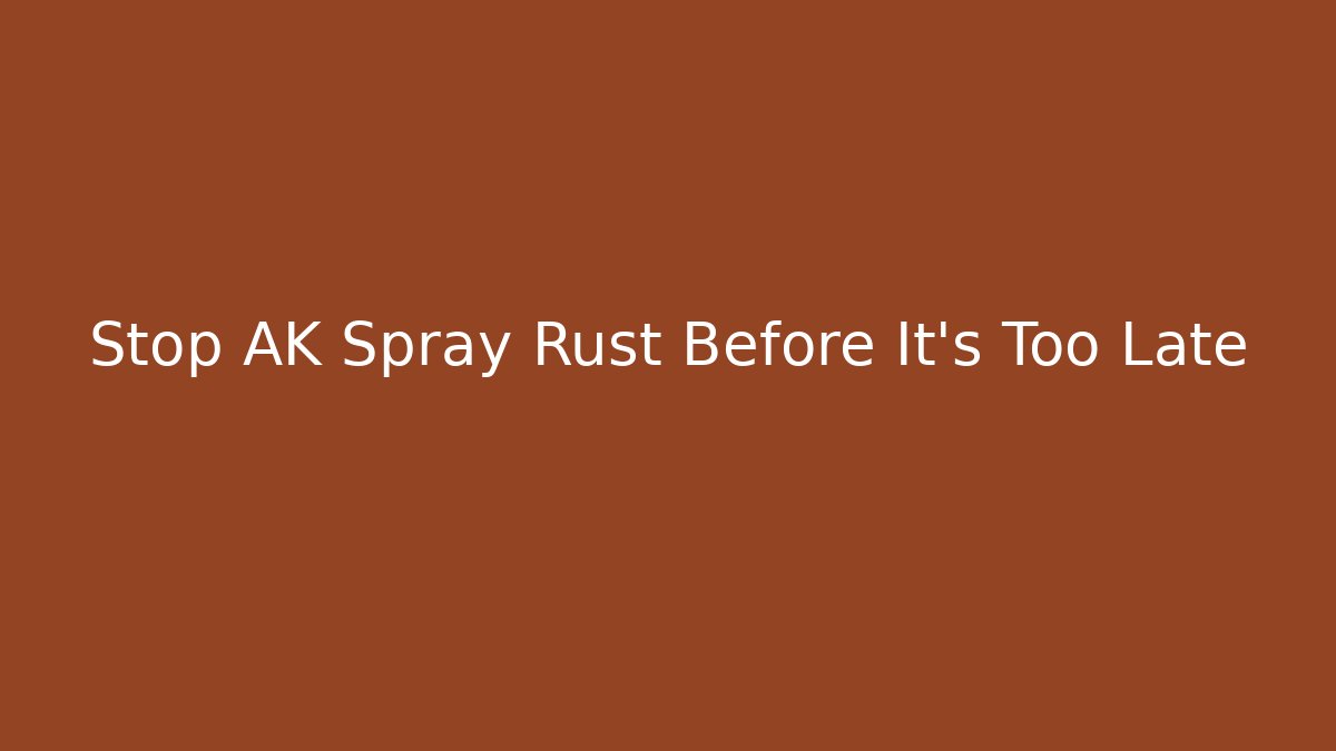 Stop AK Spray Rust Before It's Too Late
