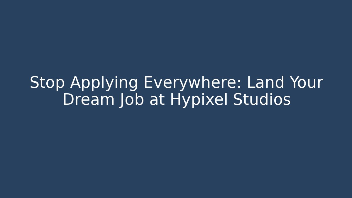Stop Applying Everywhere: Land Your Dream Job at Hypixel Studios