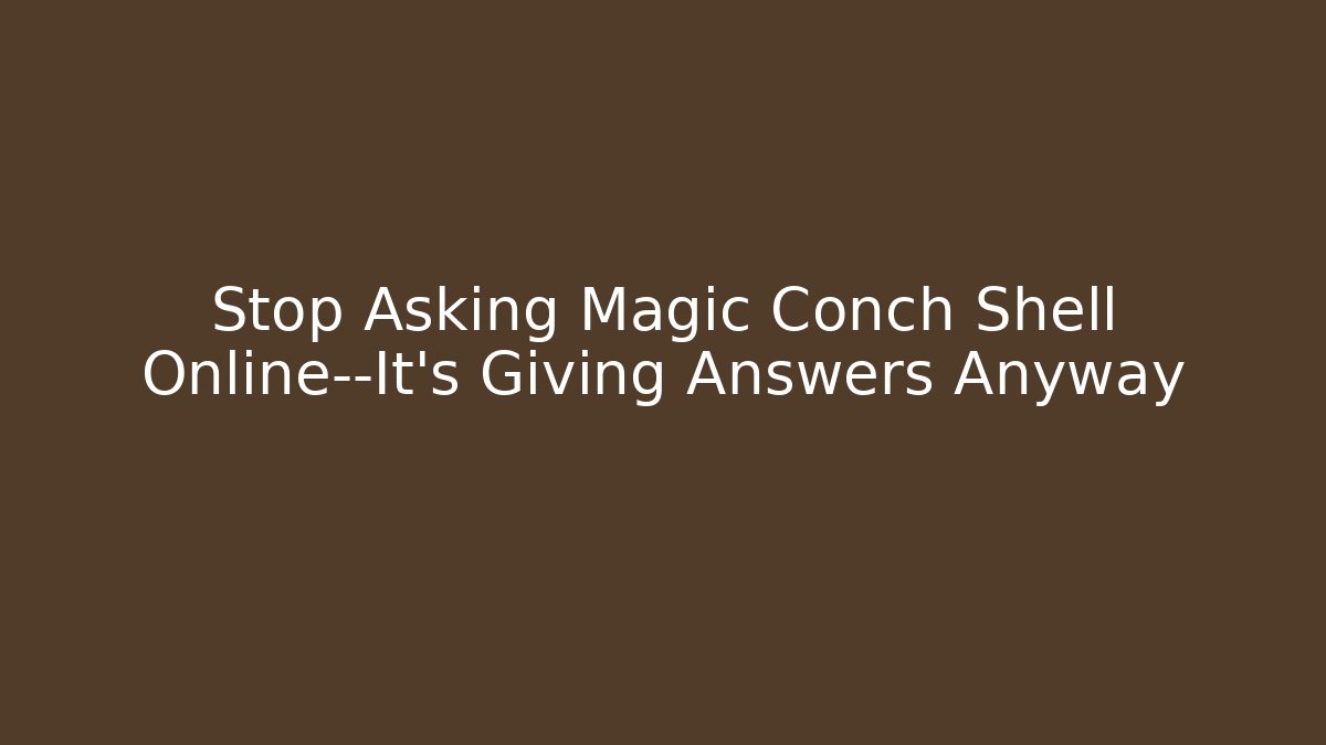 Stop Asking Magic Conch Shell Online—It’s Giving Answers Anyway