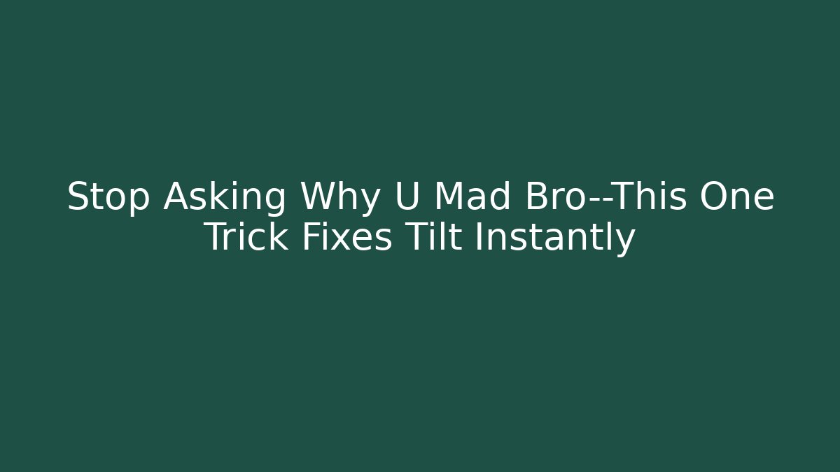 Stop Asking Why U Mad Bro—This One Trick Fixes Tilt Instantly