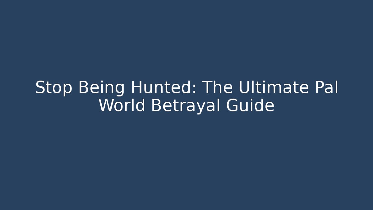 Stop Being Hunted: The Ultimate Pal World Betrayal Guide