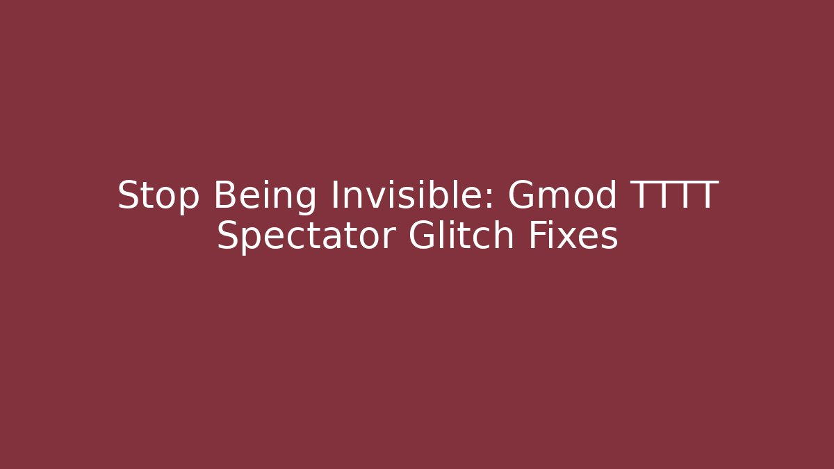 Stop Being Invisible: Gmod TTTT Spectator Glitch Fixes