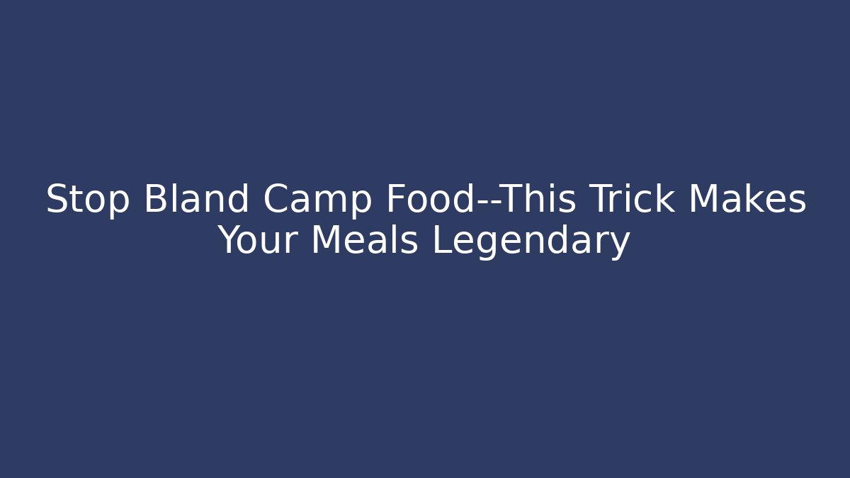 Stop Bland Camp Food—This Trick Makes Your Meals Legendary - Critter Realm