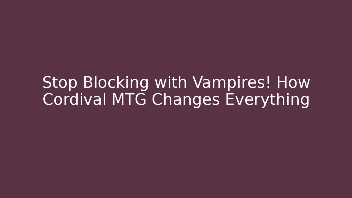 Stop Blocking with Vampires! How Cordival MTG Changes Everything