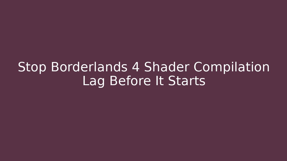 Stop Borderlands 4 Shader Compilation Lag Before It Starts