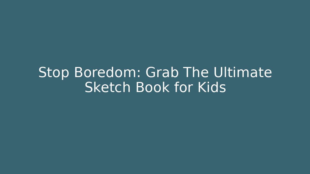 Stop Boredom: Grab The Ultimate Sketch Book for Kids