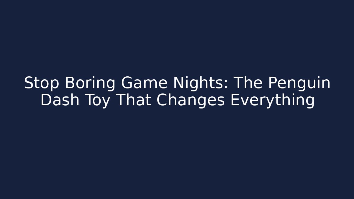 Stop Boring Game Nights: The Penguin Dash Toy That Changes Everything - Critter Realm