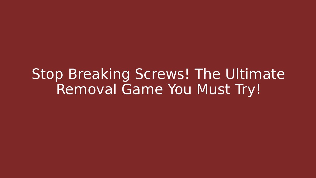 Stop Breaking Screws! The Ultimate Removal Game You Must Try!