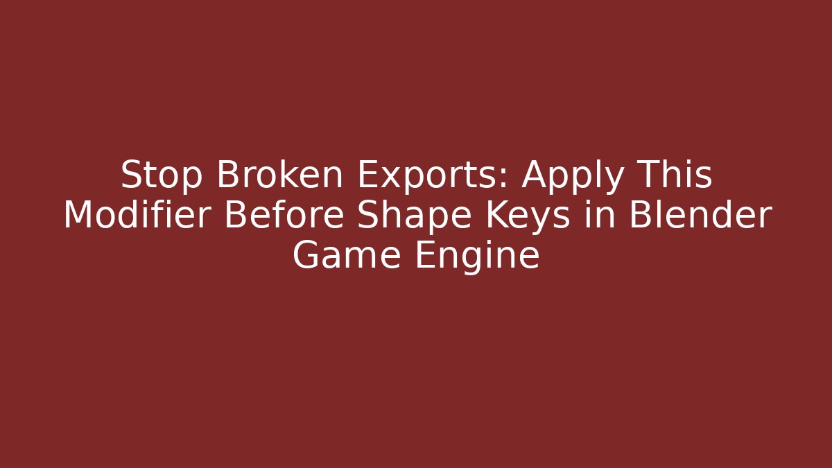 Stop Broken Exports: Apply This Modifier Before Shape Keys in Blender Game Engine