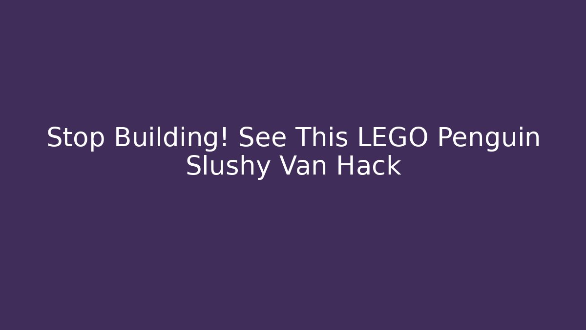 Stop Building! See This LEGO Penguin Slushy Van Hack