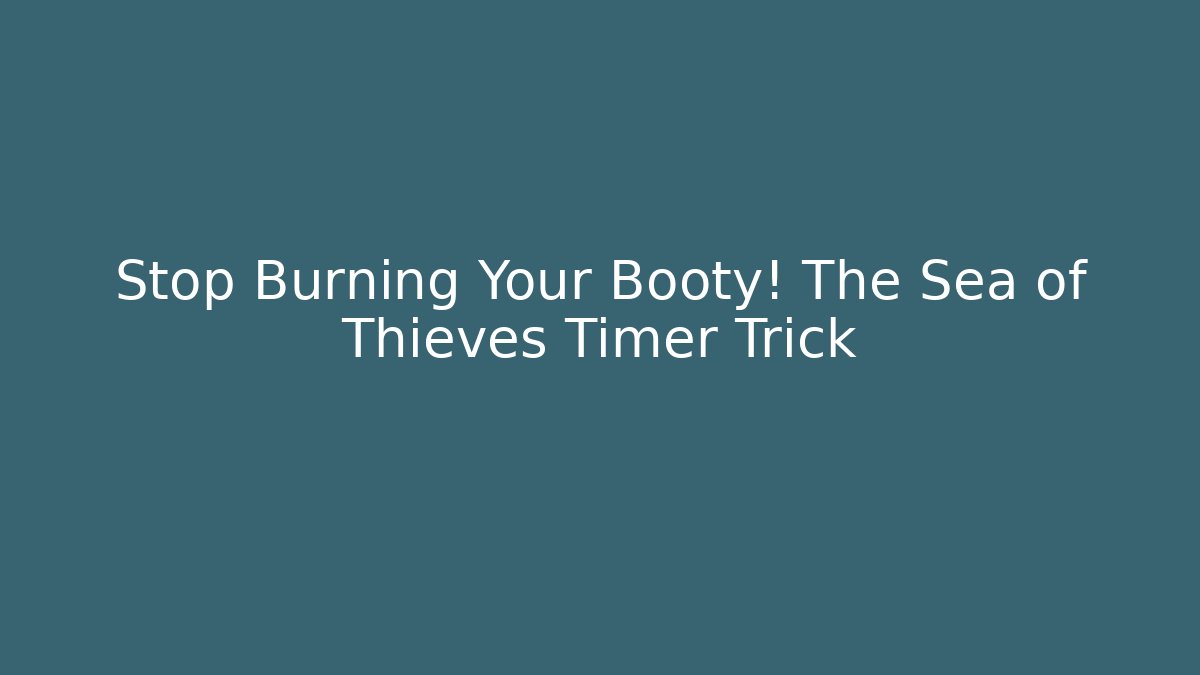 Stop Burning Your Booty! The Sea of Thieves Timer Trick