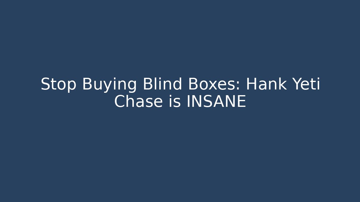 Stop Buying Blind Boxes: Hank Yeti Chase is INSANE