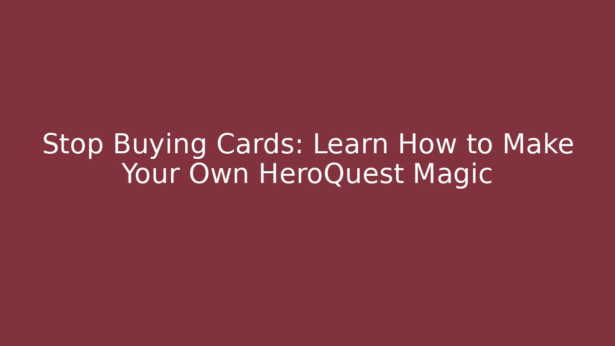 Stop Buying Cards: Learn How to Make Your Own HeroQuest Magic