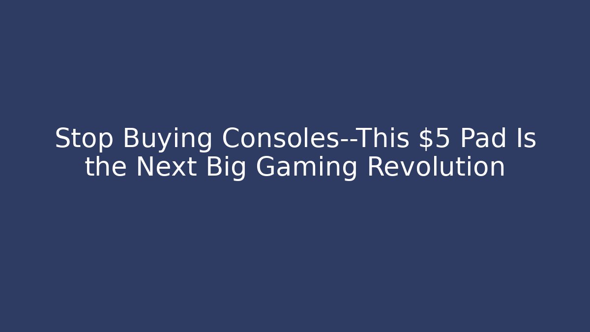 Stop Buying Consoles—This $5 Pad Is the Next Big Gaming Revolution