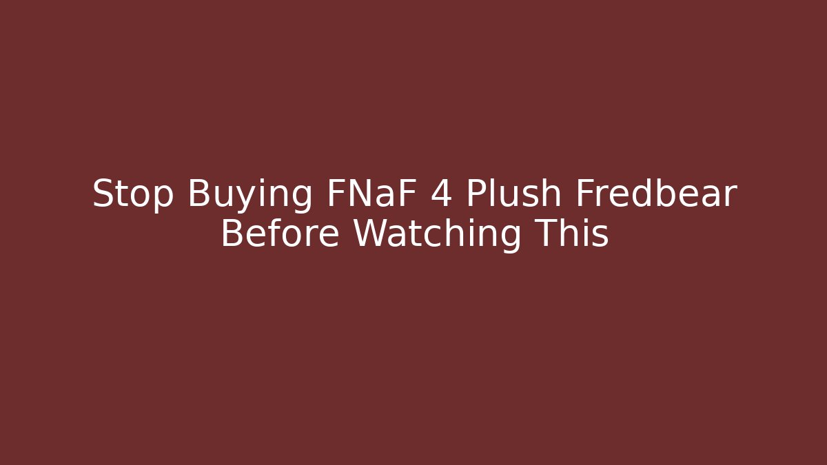 Stop Buying FNaF 4 Plush Fredbear Before Watching This
