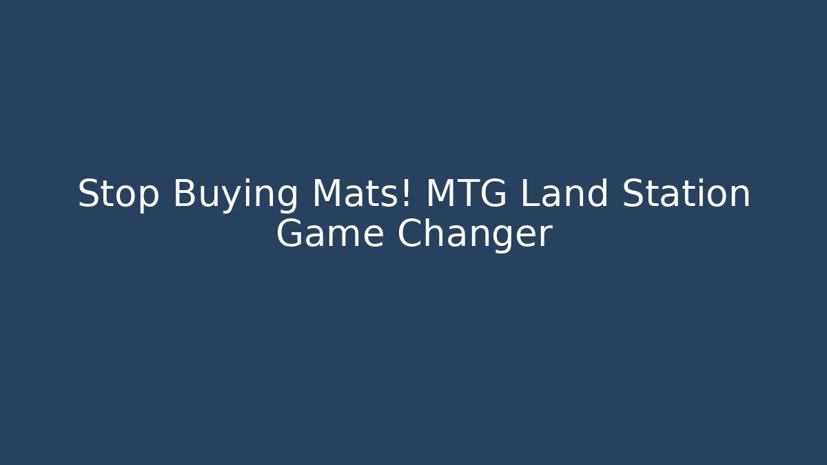 Stop Buying Mats! MTG Land Station Game Changer