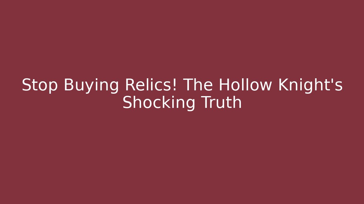 Stop Buying Relics! The Hollow Knight's Shocking Truth