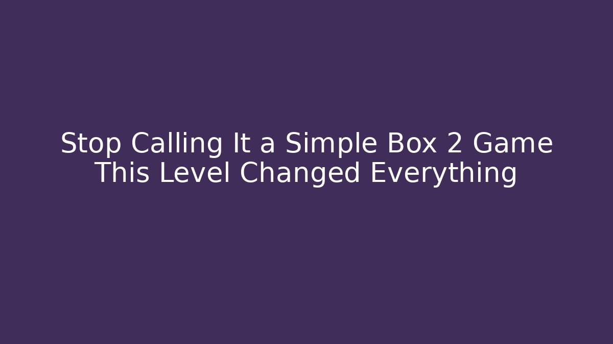 Stop Calling It a Simple Box 2 Game This Level Changed Everything - Critter Realm