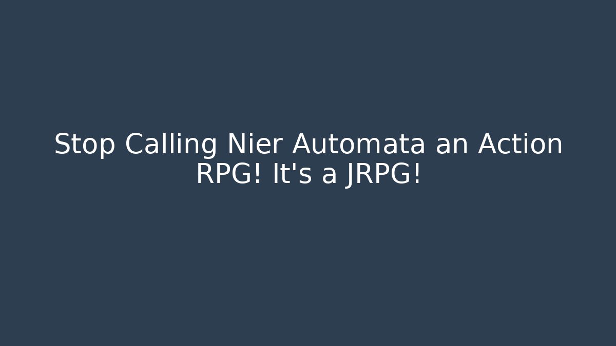 Stop Calling Nier Automata an Action RPG! It’s a JRPG!