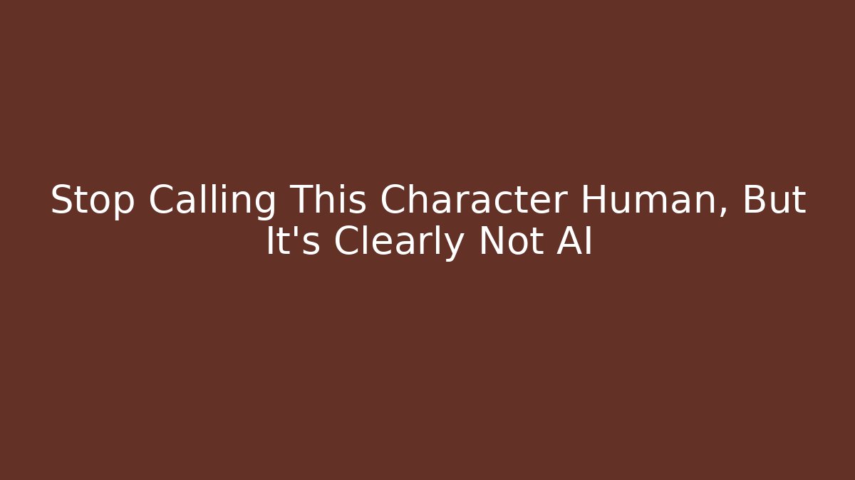 Stop Calling This Character Human, But It's Clearly Not AI