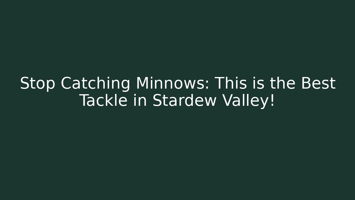 Stop Catching Minnows: This is the Best Tackle in Stardew Valley!
