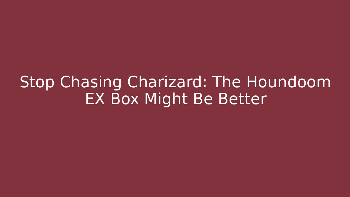 Stop Chasing Charizard: The Houndoom EX Box Might Be Better