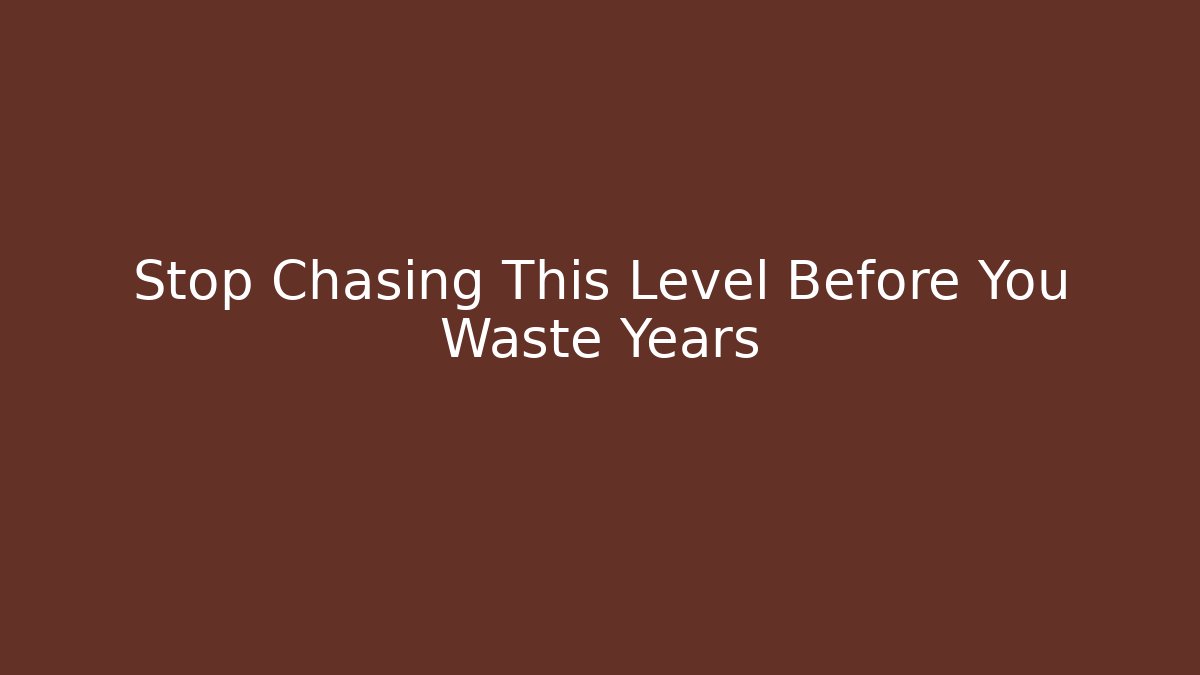Stop Chasing This Level Before You Waste Years