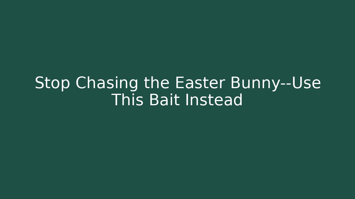Stop Chasing the Easter Bunny—Use This Bait Instead