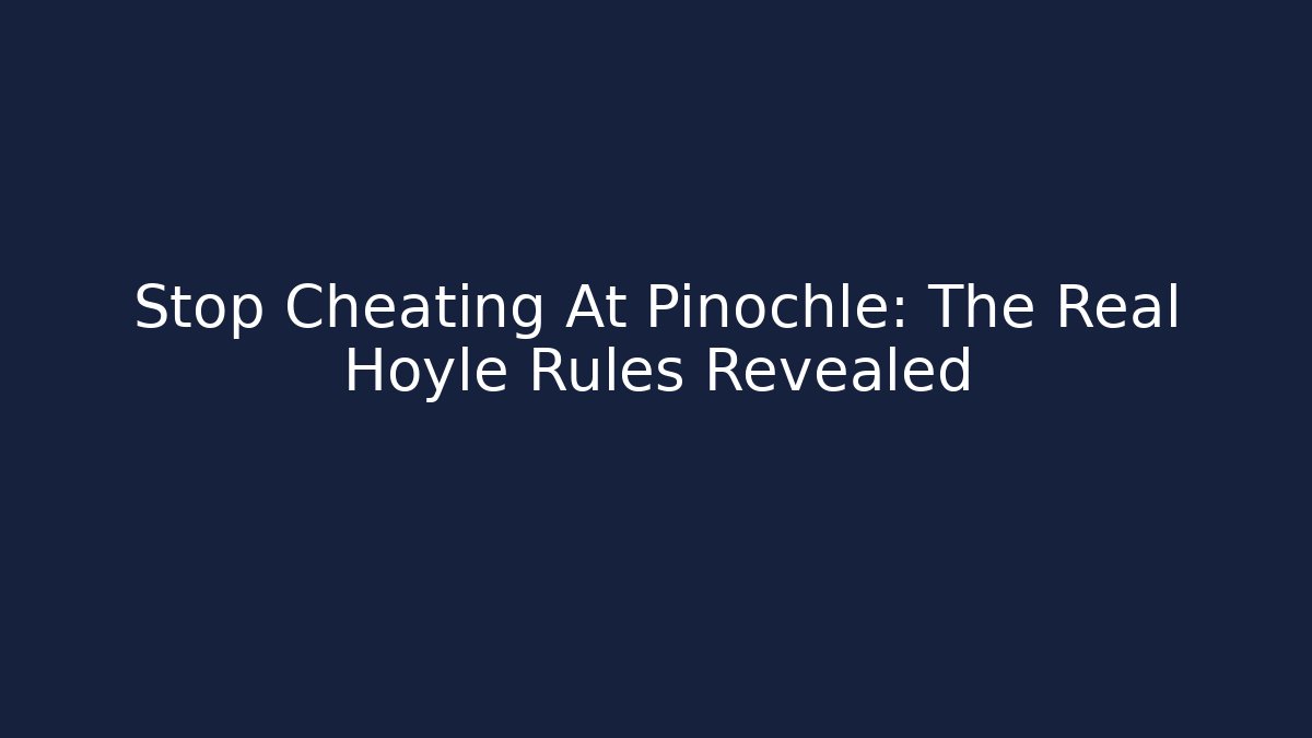 Stop Cheating At Pinochle: The Real Hoyle Rules Revealed