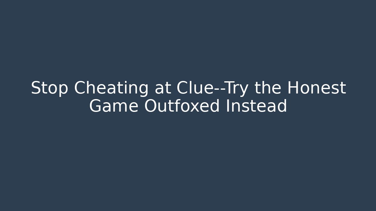Stop Cheating at Clue—Try the Honest Game Outfoxed Instead