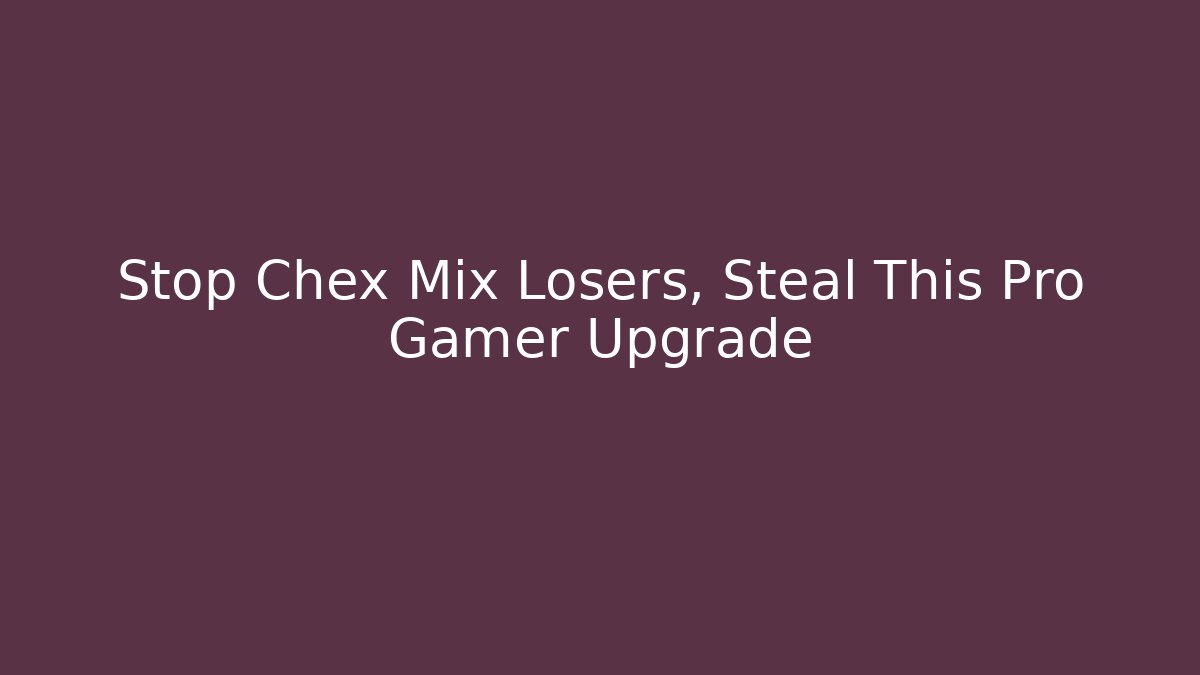 Stop Chex Mix Losers, Steal This Pro Gamer Upgrade