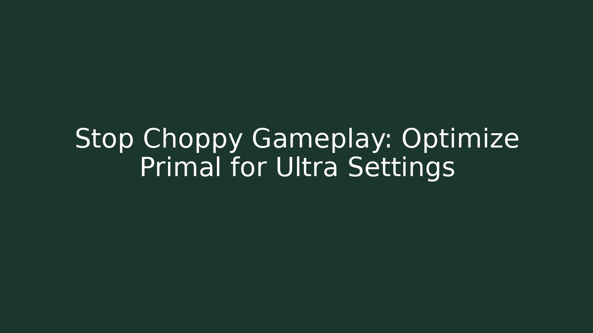 Stop Choppy Gameplay: Optimize Primal for Ultra Settings