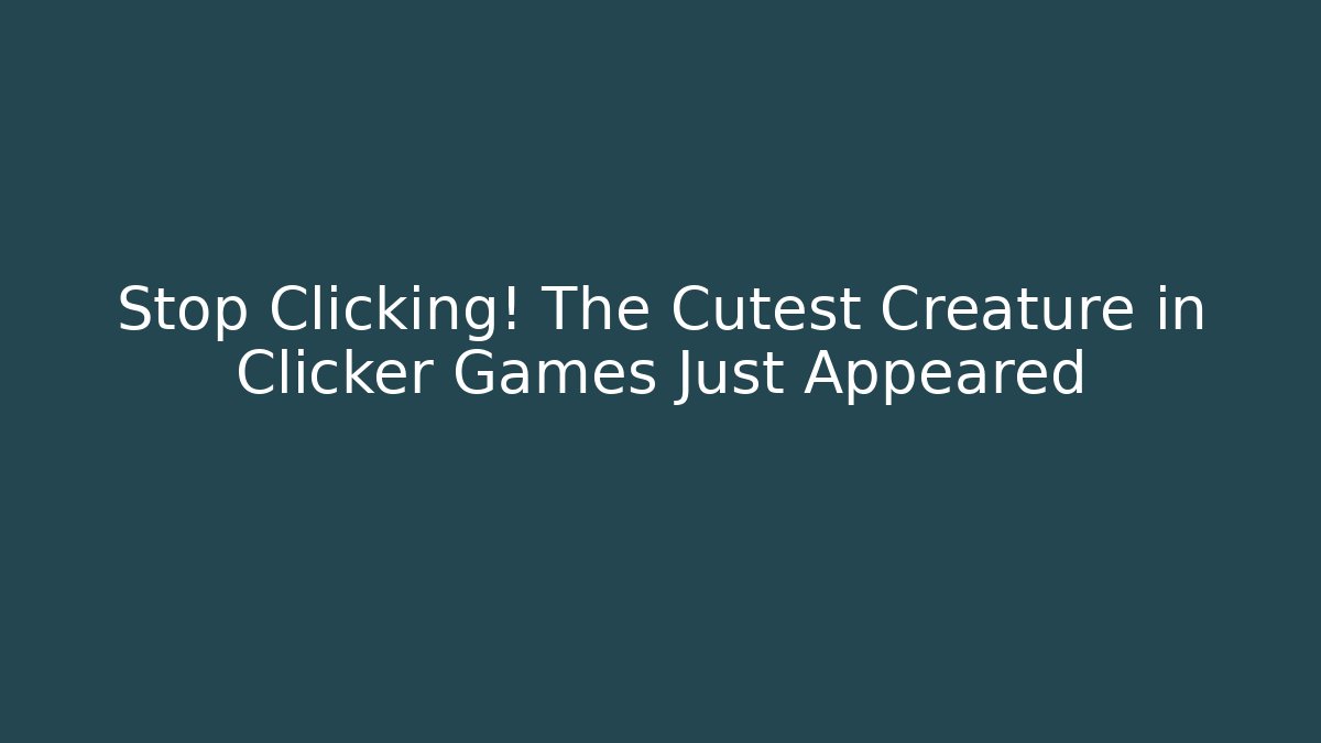 Stop Clicking! The Cutest Creature in Clicker Games Just Appeared