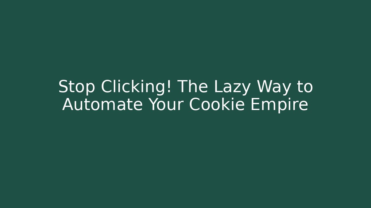 Stop Clicking! The Lazy Way to Automate Your Cookie Empire