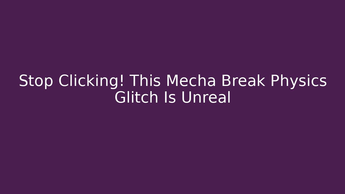 Stop Clicking! This Mecha Break Physics Glitch Is Unreal