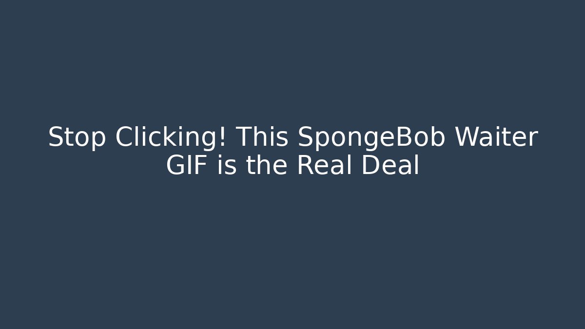 Stop Clicking! This SpongeBob Waiter GIF is the Real Deal - Critter Realm