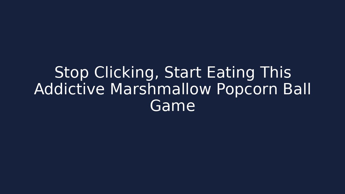 Stop Clicking, Start Eating This Addictive Marshmallow Popcorn Ball Game