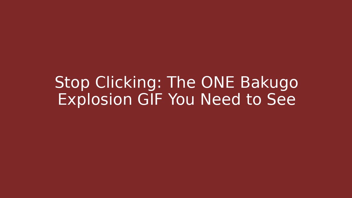 Stop Clicking: The ONE Bakugo Explosion GIF You Need to See