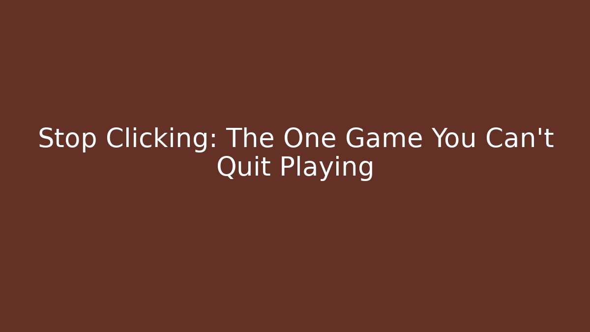 Stop Clicking: The One Game You Can’t Quit Playing